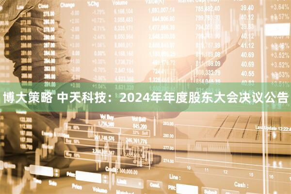 博大策略 中天科技：2024年年度股东大会决议公告