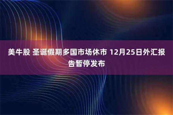 美牛股 圣诞假期多国市场休市 12月25日外汇报告暂停发布