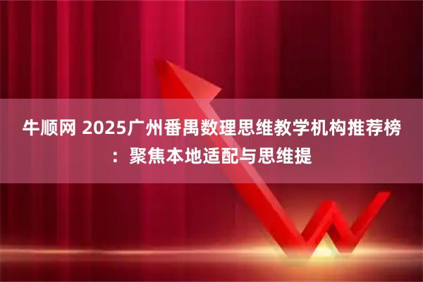 牛顺网 2025广州番禺数理思维教学机构推荐榜：聚焦本地适配与思维提