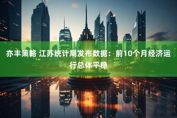 亦丰策略 江苏统计局发布数据：前10个月经济运行总体平稳