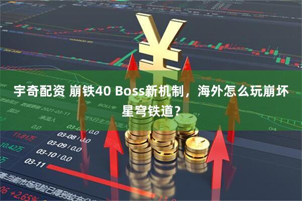 宇奇配资 崩铁40 Boss新机制，海外怎么玩崩坏星穹铁道？