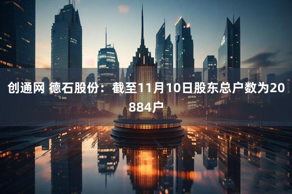 创通网 德石股份：截至11月10日股东总户数为20884户